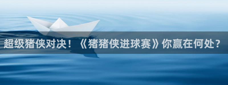 b体育网页版官网：超级猪侠对决！《猪猪侠进球赛》你赢在何处？