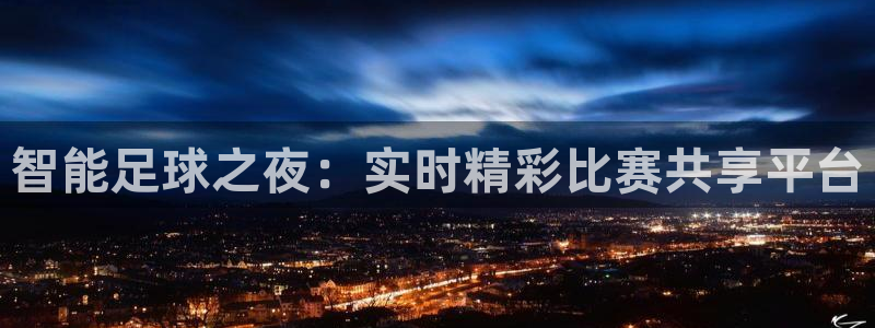 b0b体育app下载ios：智能足球之夜：实时精彩比赛共享平