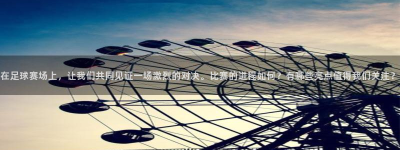 B体育官网入口APP：在足球赛场上，让我们共同见证一场激烈的